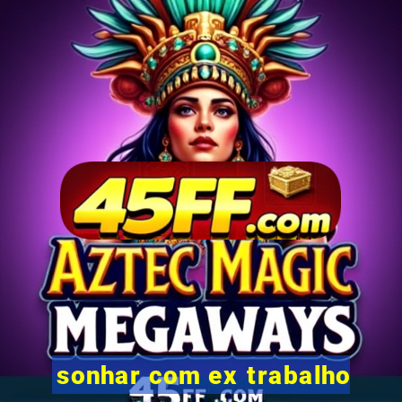 sonhar com ex trabalho